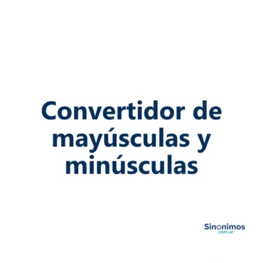 Imagen con el título “Convertidor de mayúsculas y minúsculas” perteneciente a la herramienta online de Sinonimos.com.ar.